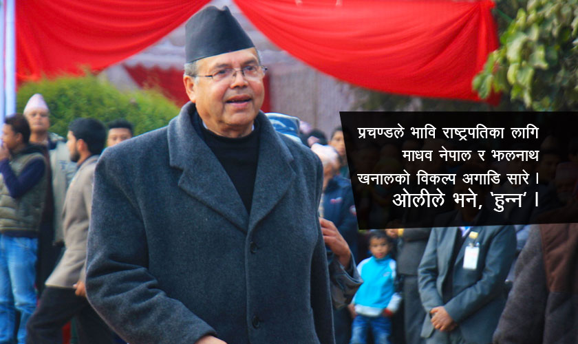 प्रचण्डले भावि राष्ट्रपतिका लागि माधव नेपाल र झलनाथ खनालको विकल्प अगाडि सारे ।  ओलीले भने, ‘हुन्न ।’
