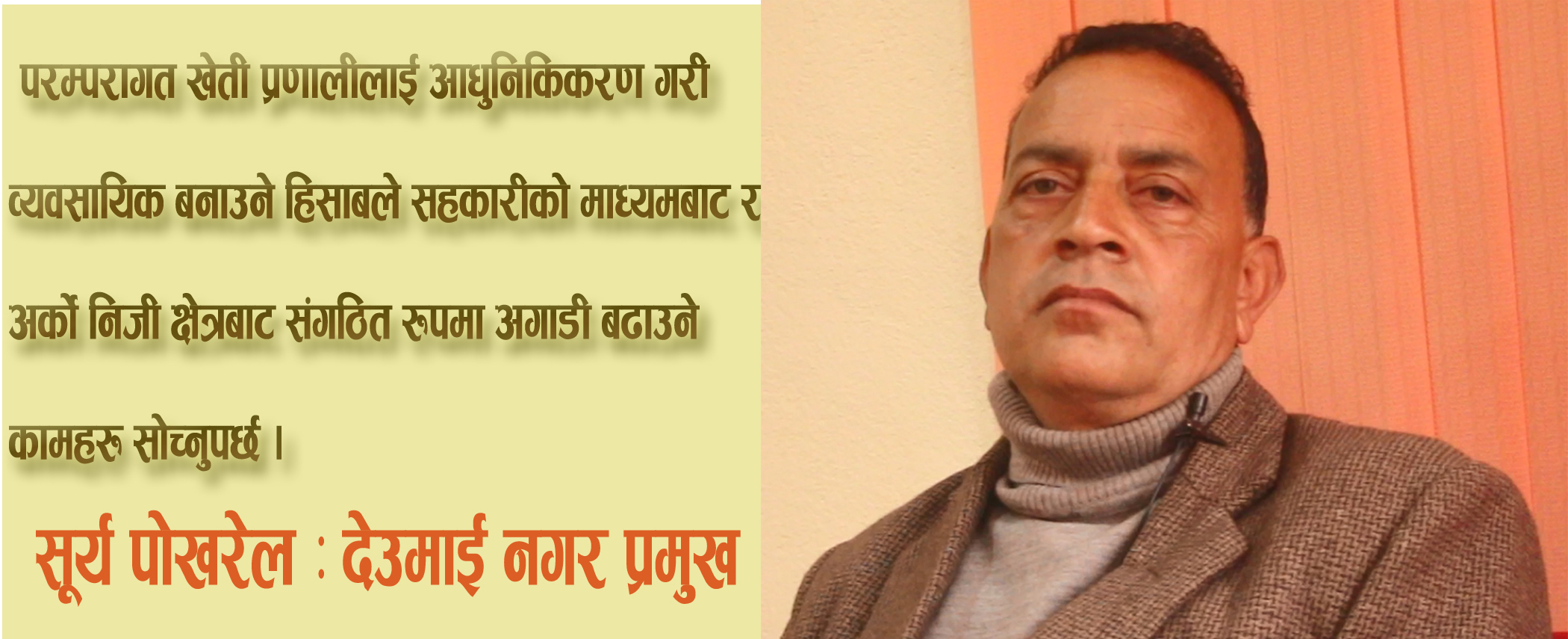 कृषिमा आधुनिकिकरण र निजी क्षेत्रलाई संगठित गरि नगरको अर्थतन्त्र मजबुत बनाउँछौ : देउमाई नगर प्रमुख सूर्य पोखरेल